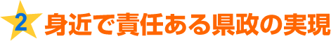 2.身近で責任ある県政の実現